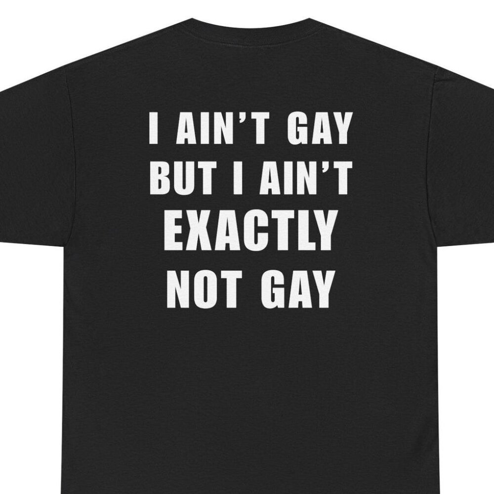 I Ain't Gay Shirt, Not Exactly - Unisex T-shirt